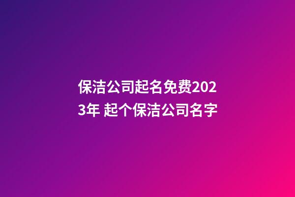 保洁公司起名免费2023年 起个保洁公司名字-第1张-公司起名-玄机派